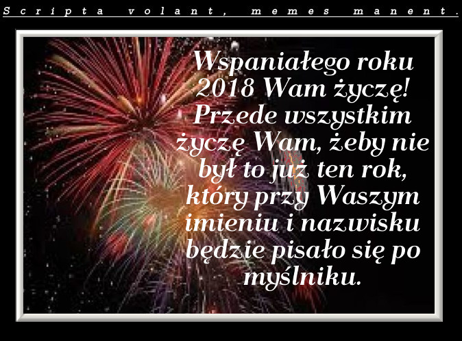 Na tle sztucznych ogni napis: wspaniałego roku 2018 wam życzę! Przede wszystkim życzę wam, żeby nie był to już ten roku, który przy waszym imieniu i nazwisku będzie pisało się po myślniku